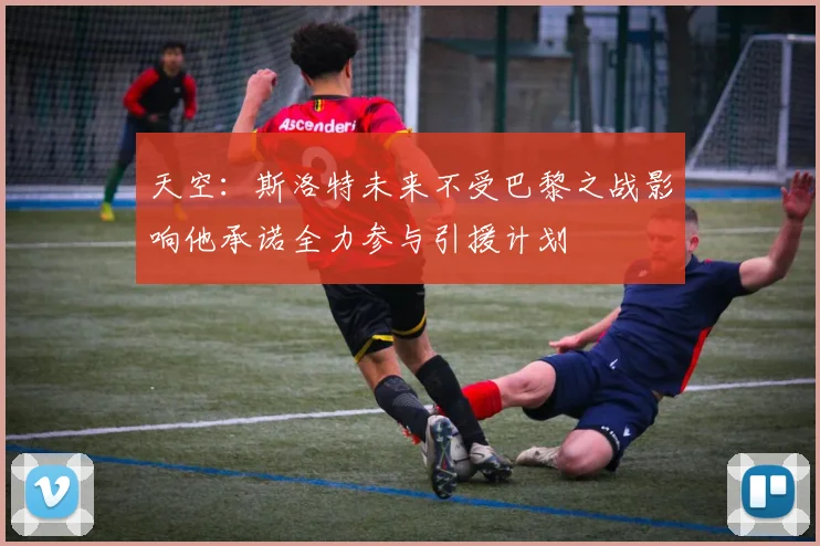天空：斯洛特未来不受巴黎之战影响他承诺全力参与引援计划