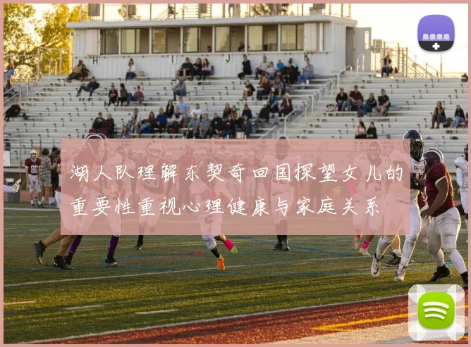 湖人队理解东契奇回国探望女儿的重要性重视心理健康与家庭关系