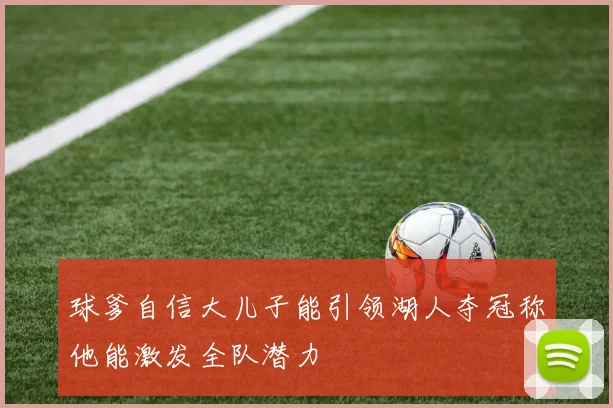 球爹自信大儿子能引领湖人夺冠称他能激发全队潜力