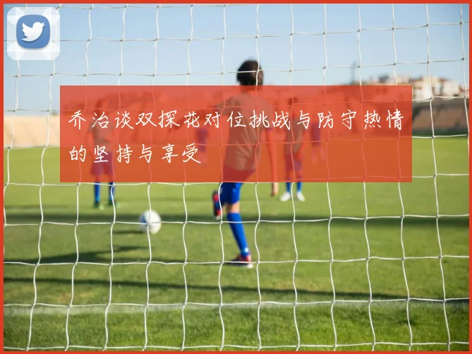 乔治谈双探花对位挑战与防守热情的坚持与享受