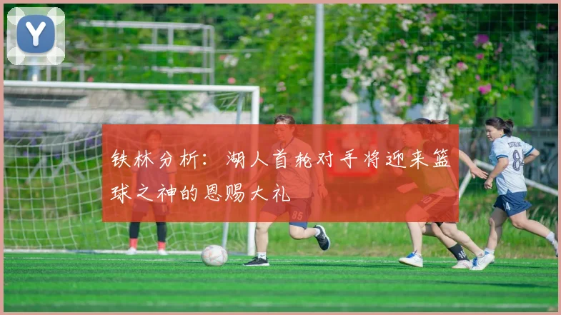 铁林分析：湖人首轮对手将迎来篮球之神的恩赐大礼