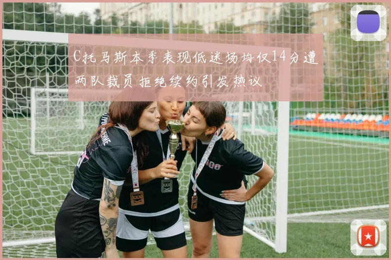 C托马斯本季表现低迷场均仅14分遭两队裁员拒绝续约引发热议