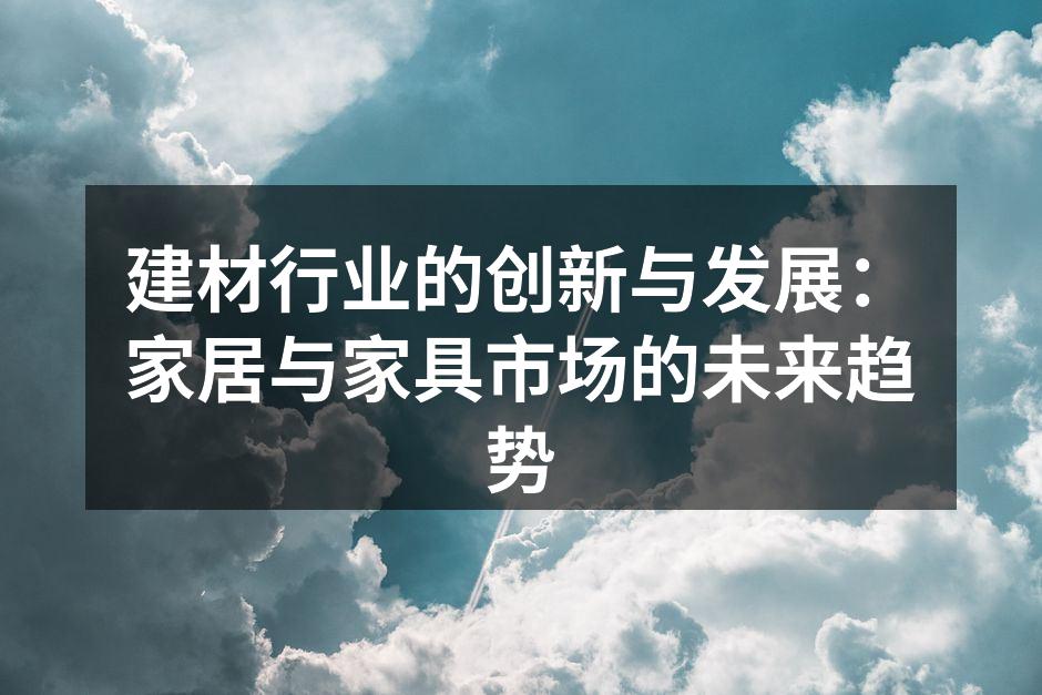 建材行业的创新与发展：家居与家具市场的未来趋势