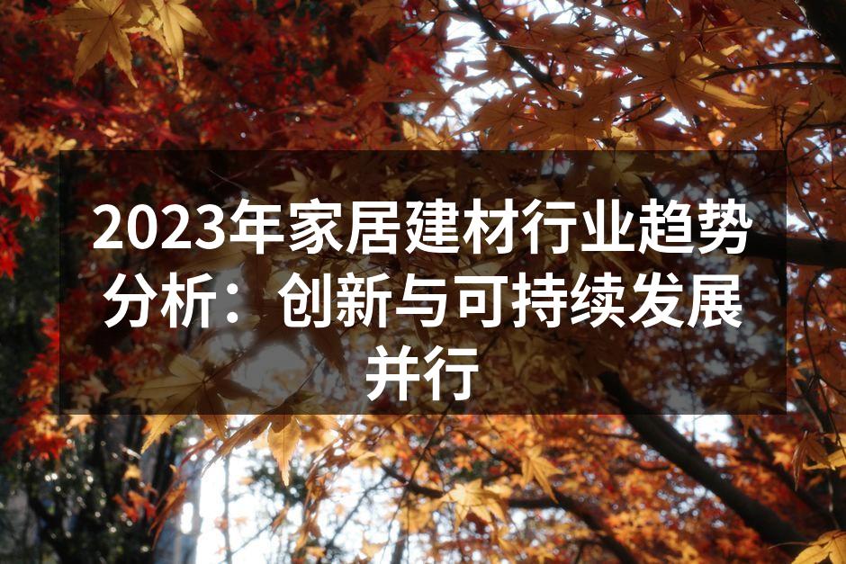 2023年家居建材行业趋势分析：创新与可持续发展并行